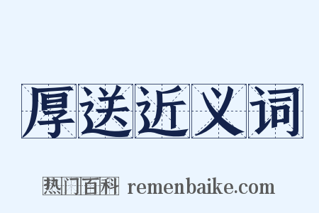 厚送近义词是什么意思的图片